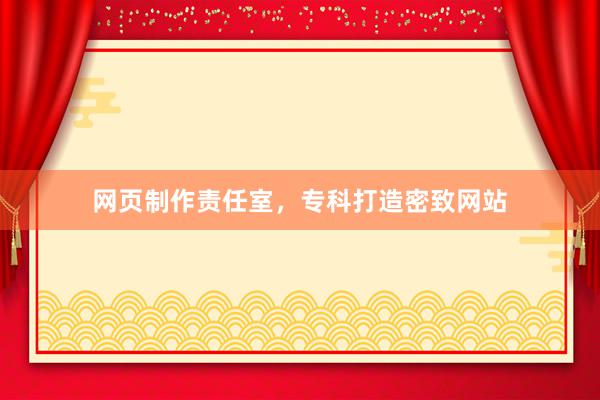 网页制作责任室，专科打造密致网站