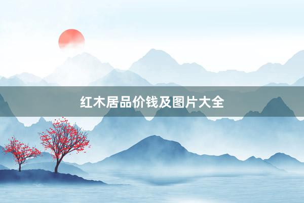 红木居品价钱及图片大全