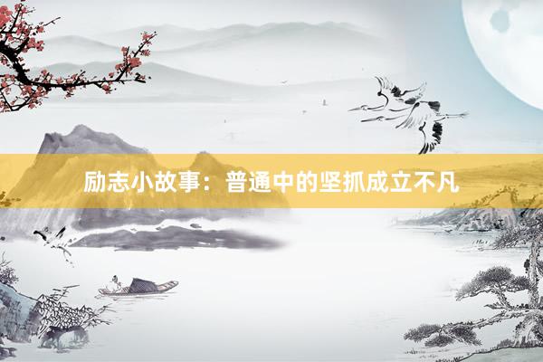 励志小故事：普通中的坚抓成立不凡