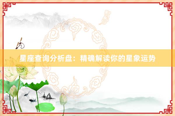 星座查询分析盘：精确解读你的星象运势