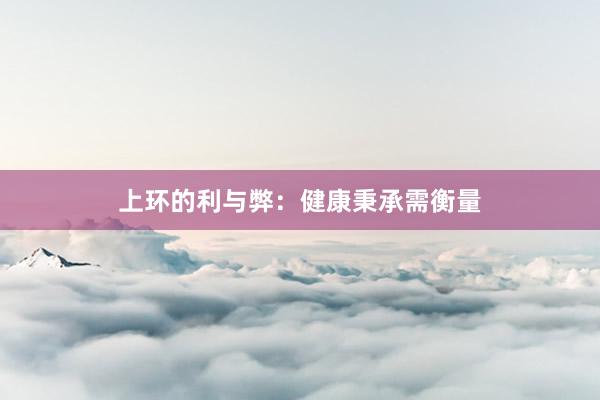 上环的利与弊：健康秉承需衡量