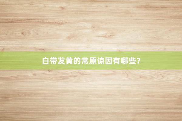 白带发黄的常原谅因有哪些？
