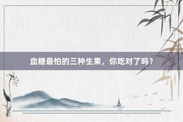 血糖最怕的三种生果，你吃对了吗？