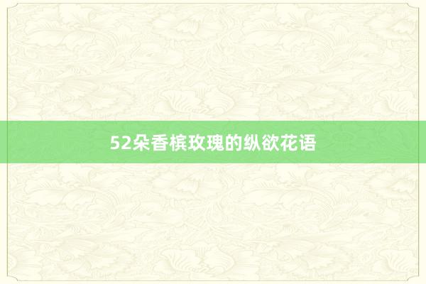 52朵香槟玫瑰的纵欲花语