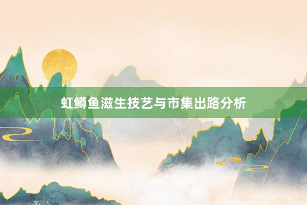 虹鳟鱼滋生技艺与市集出路分析