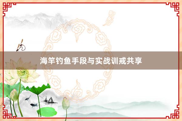 海竿钓鱼手段与实战训戒共享