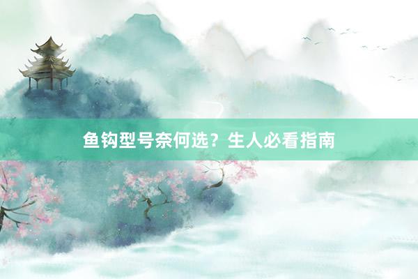 鱼钩型号奈何选？生人必看指南