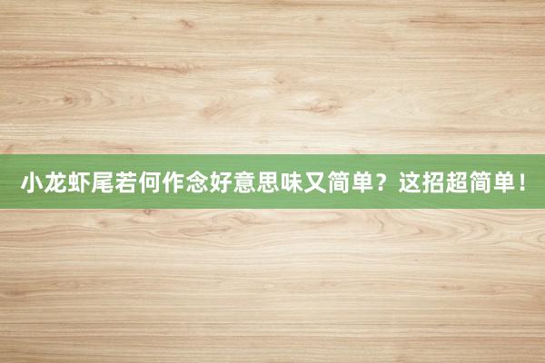 小龙虾尾若何作念好意思味又简单？这招超简单！