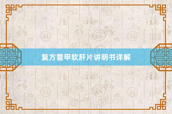 复方鳖甲软肝片讲明书详解