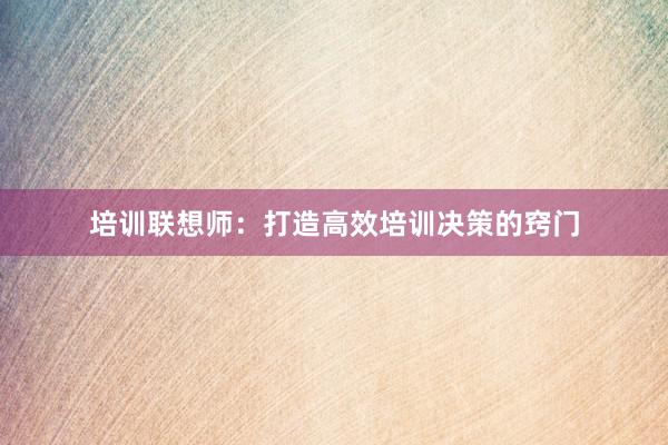 培训联想师：打造高效培训决策的窍门